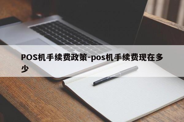 秀洲POS机手续费政策-pos机手续费现在多少